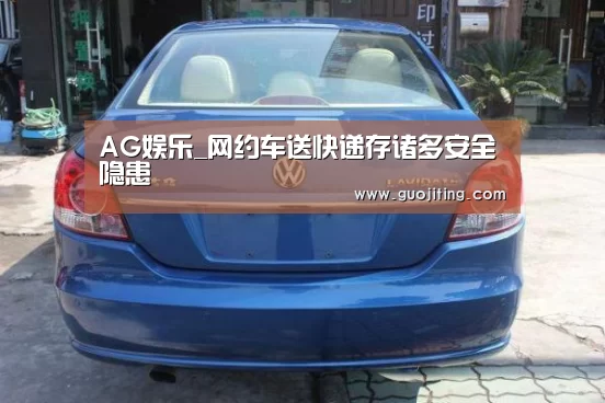 AG娱乐_网约车送快递存诸多安全隐患