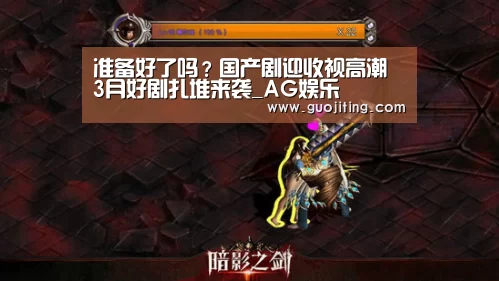 准备好了吗?国产剧迎收视高潮 3月好剧扎堆来袭_AG娱乐(图1) AG视讯