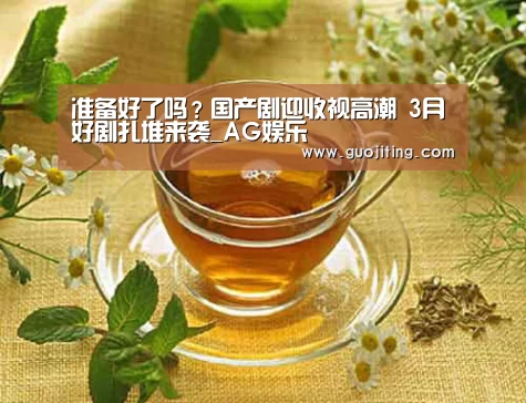 准备好了吗?国产剧迎收视高潮 3月好剧扎堆来袭_AG娱乐(图3) AG国际厅