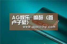 AG娱乐-惧醉(答卢子蒙)(图1) AG地址