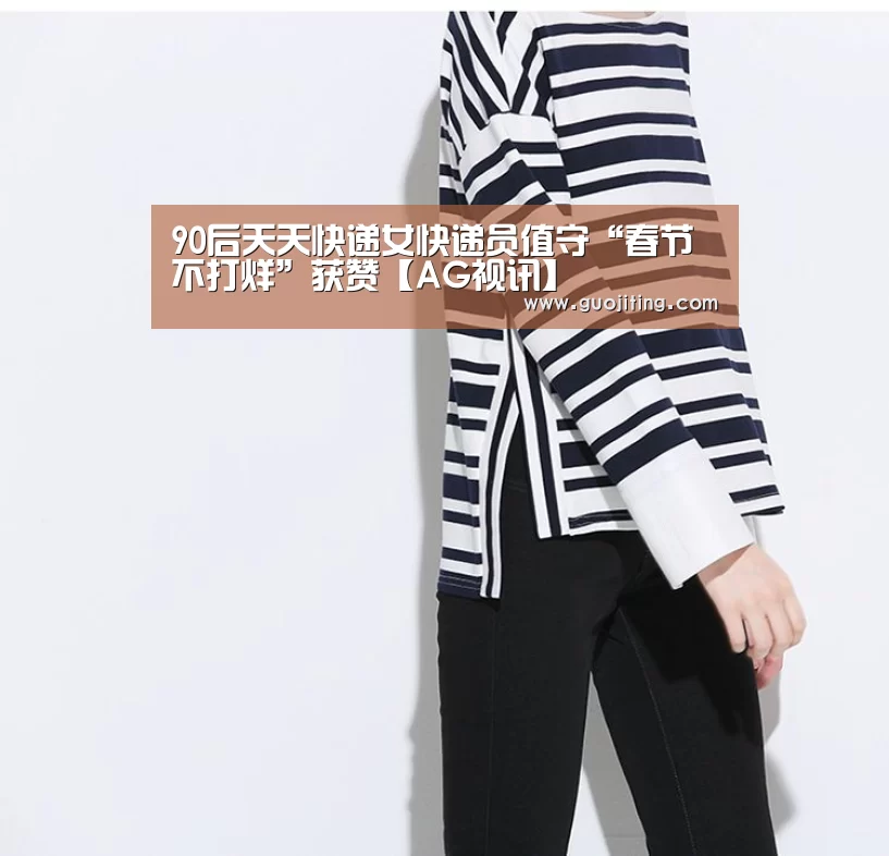 90后天天快递女快递员值守“春节不打烊”获赞【AG视讯】(图1) AG地址